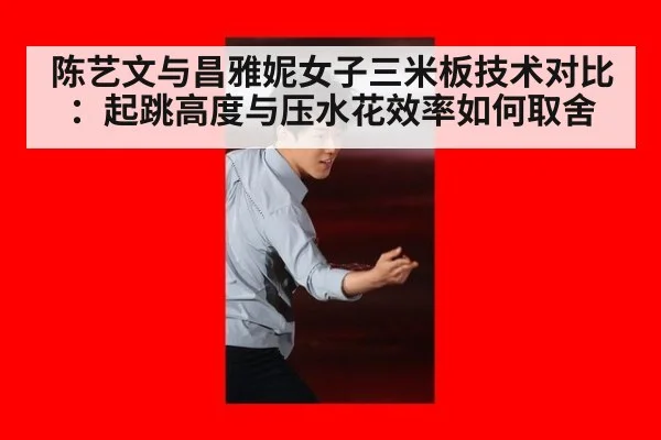 陈艺文与昌雅妮女子三米板技术对比：起跳高度与压水花效率如何取舍