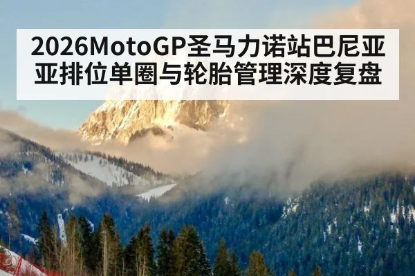 2026MotoGP圣马力诺站巴尼亚亚排位单圈与轮胎管理深度复盘