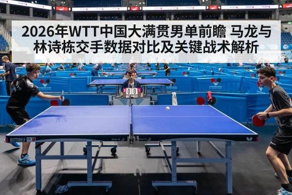 2026年WTT中国大满贯男单前瞻 马龙与林诗栋交手数据对比及关键战术解析