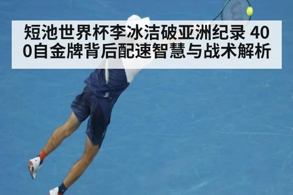 短池世界杯李冰洁破亚洲纪录 400自金牌背后配速智慧与战术解析