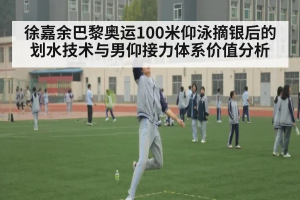 徐嘉余巴黎奥运100米仰泳摘银后的划水技术与男仰接力体系价值分析